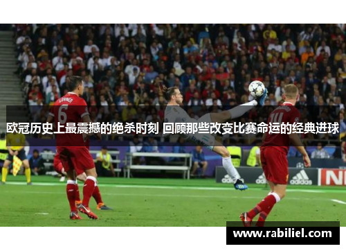 欧冠历史上最震撼的绝杀时刻 回顾那些改变比赛命运的经典进球