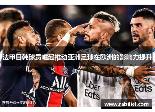 法甲日韩球员崛起推动亚洲足球在欧洲的影响力提升