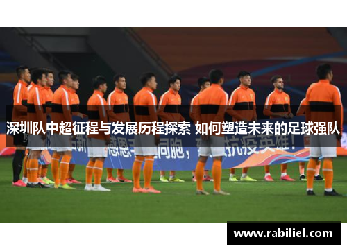 深圳队中超征程与发展历程探索 如何塑造未来的足球强队