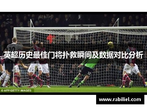 英超历史最佳门将扑救瞬间及数据对比分析