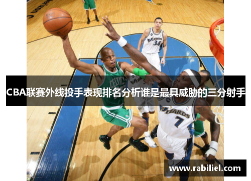 CBA联赛外线投手表现排名分析谁是最具威胁的三分射手
