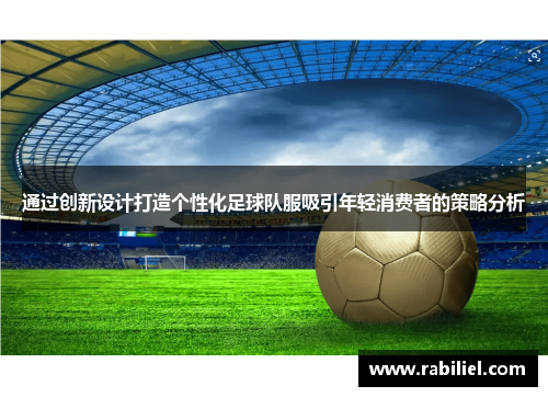 通过创新设计打造个性化足球队服吸引年轻消费者的策略分析